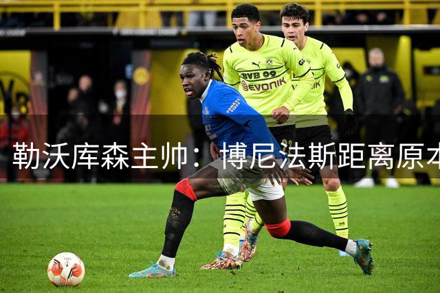 勒沃库森主帅：博尼法斯距离原本水平还很远，但他一直在进步