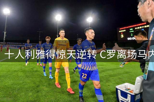 十人利雅得惊天逆转 C罗离场马内独中两元