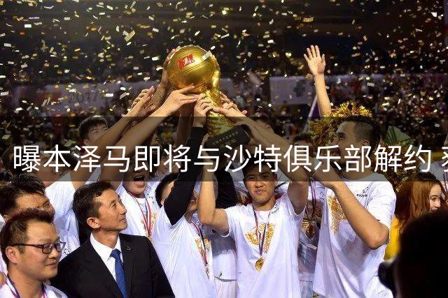 曝本泽马即将与沙特俱乐部解约 获全额剩余薪水