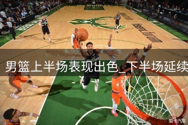 男篮上半场表现出色 下半场延续攻势是关键
