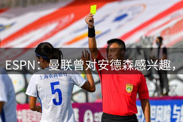 ESPN：曼联曾对安德森感兴趣，但仅在森林估值7000万镑时；Prime Video Sport：曼联夏窗投入仅列第12，低于2英超升班马